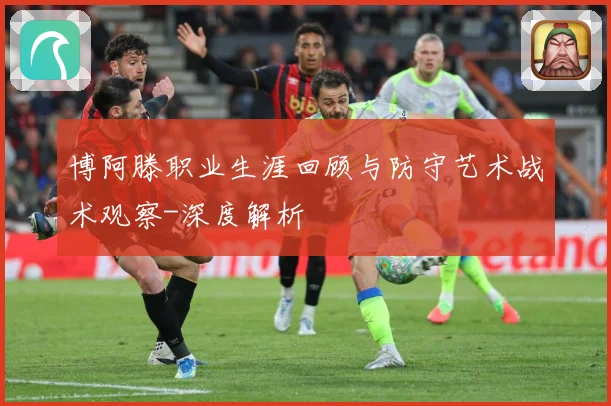 博阿滕职业生涯回顾与防守艺术战术观察-深度解析