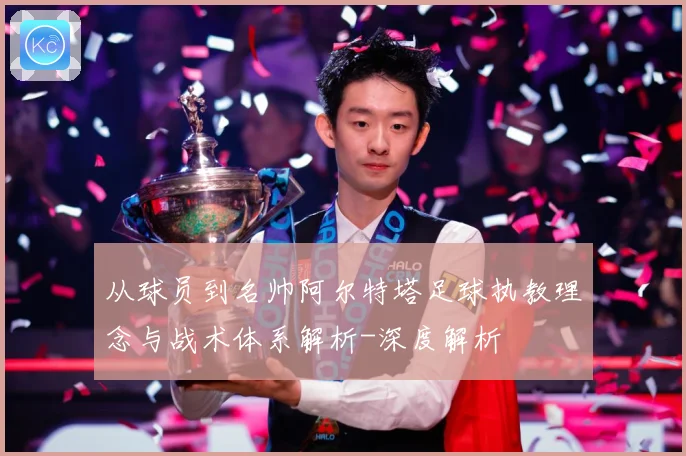 从球员到名帅阿尔特塔足球执教理念与战术体系解析-深度解析