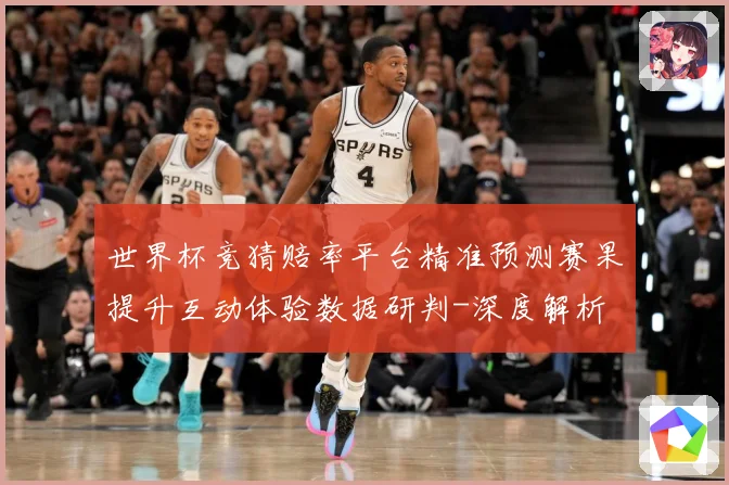 世界杯竞猜赔率平台精准预测赛果提升互动体验数据研判-深度解析