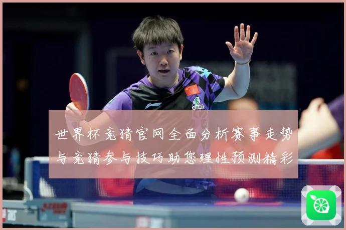 世界杯竞猜官网全面分析赛事走势与竞猜参与技巧助您理性预测精彩数据研判-深度解析