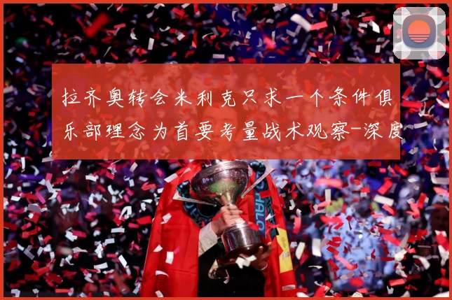 拉齐奥转会米利克只求一个条件俱乐部理念为首要考量战术观察-深度解析