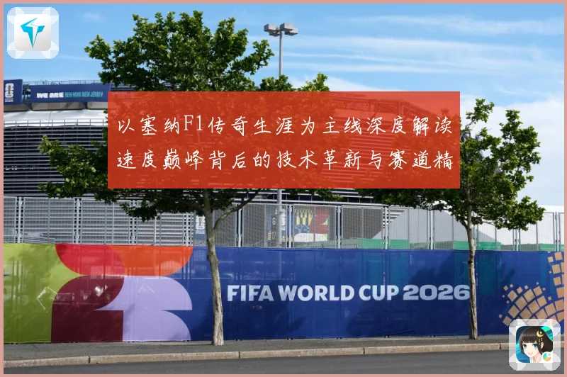 以塞纳F1传奇生涯为主线深度解读速度巅峰背后的技术革新与赛道精神传承-深度解析