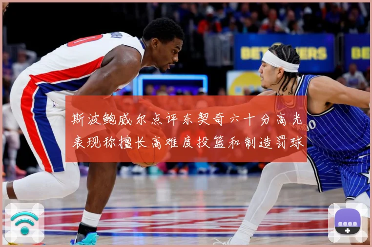 斯波鲍威尔点评东契奇六十分高光表现称擅长高难度投篮和制造罚球赛场复盘-深度解析