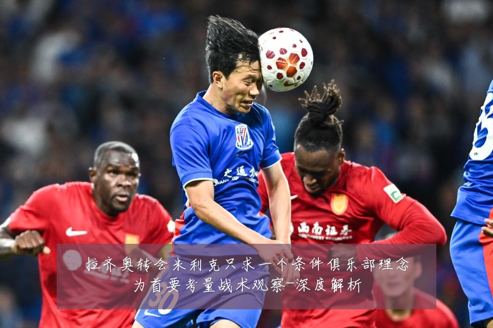 拉齐奥转会米利克只求一个条件俱乐部理念为首要考量战术观察-深度解析