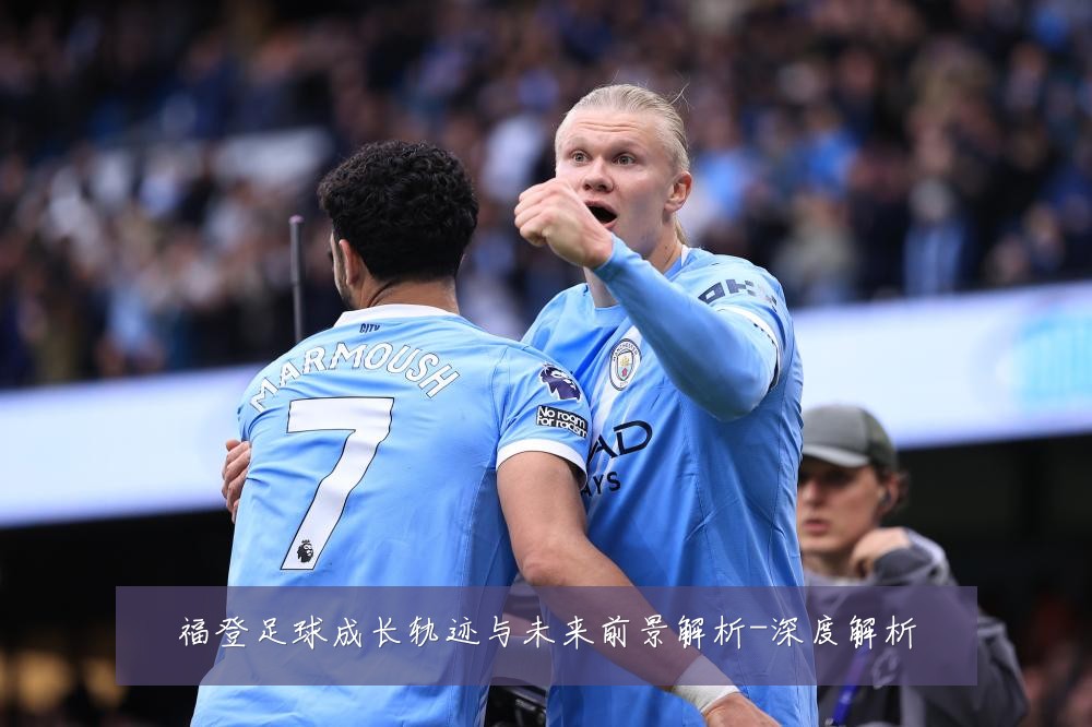 福登足球成长轨迹与未来前景解析-深度解析