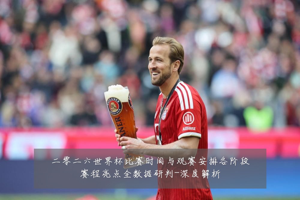 二零二六世界杯比赛时间与观赛安排各阶段赛程亮点全数据研判-深度解析