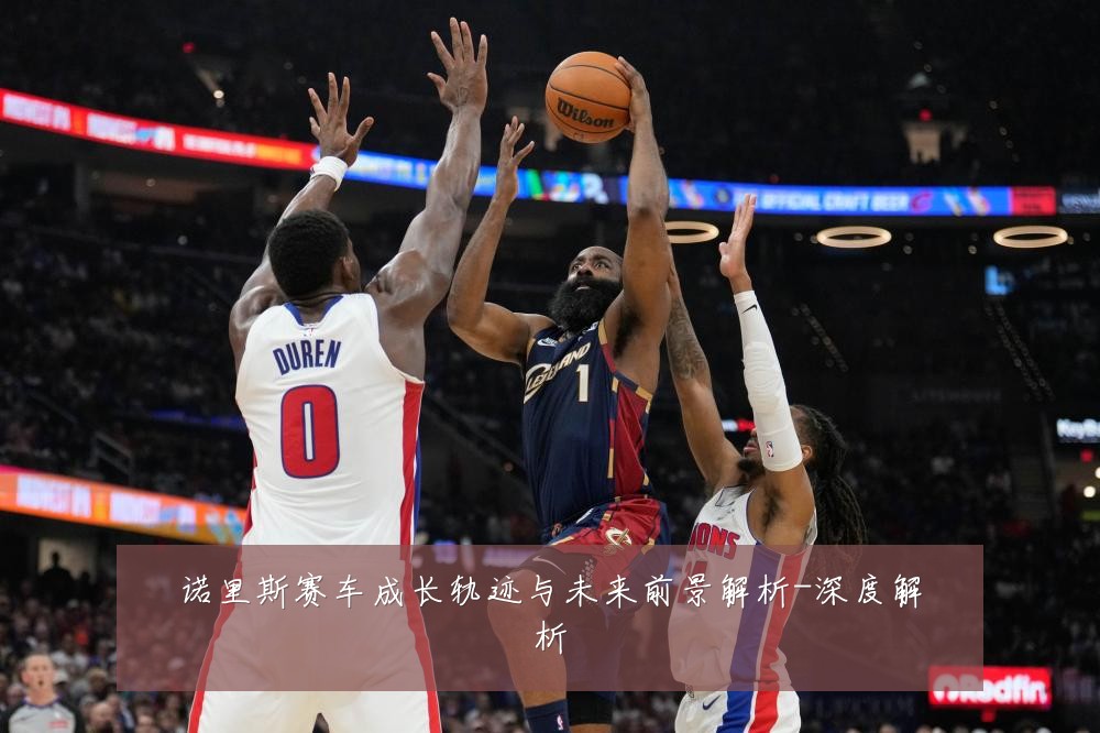 诺里斯赛车成长轨迹与未来前景解析-深度解析